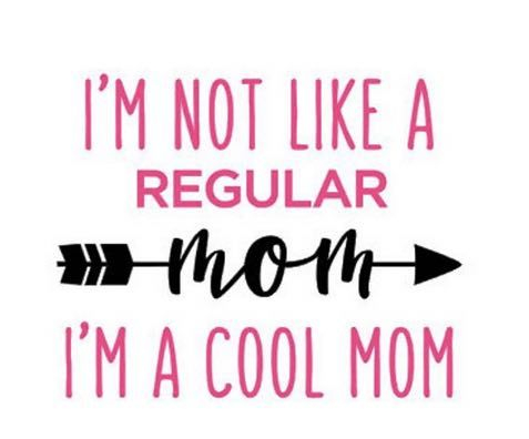 I'm not like a regular mom, I'm a cool mom