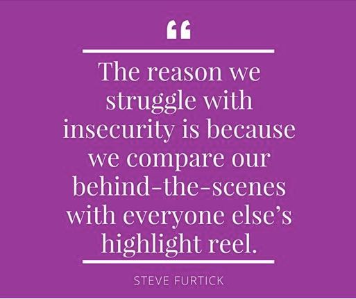 Quote: The reason we struggle with insecurity is beacuse we compare our behind-the-scenes with everyone else's highlight reel. - Steve Furtick